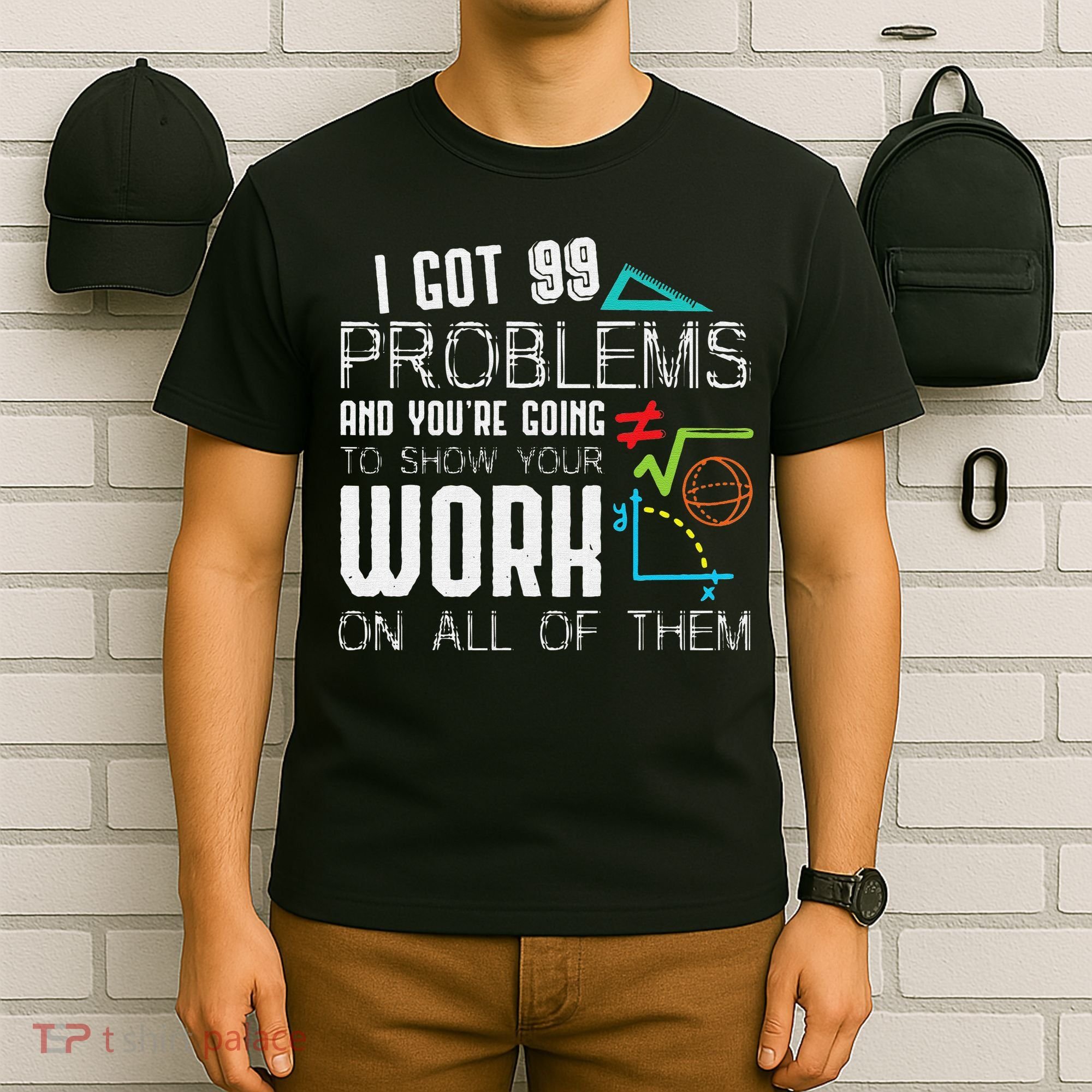 I Got 99 Problems Show Your Work Funny Tutor Math Teacher T-Shirt