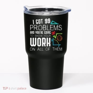 I Got 99 Problems Show Your Work Funny Tutor Math Teacher Tumbler