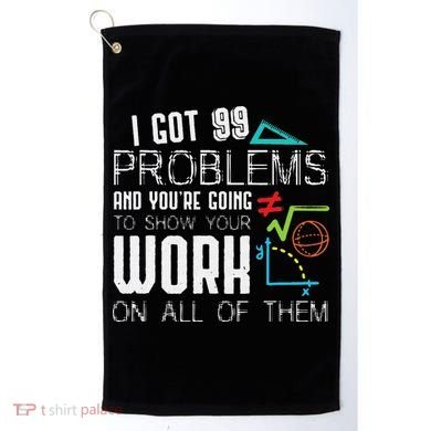 I Got 99 Problems Show Your Work Funny Tutor Math Teacher Golf Towel