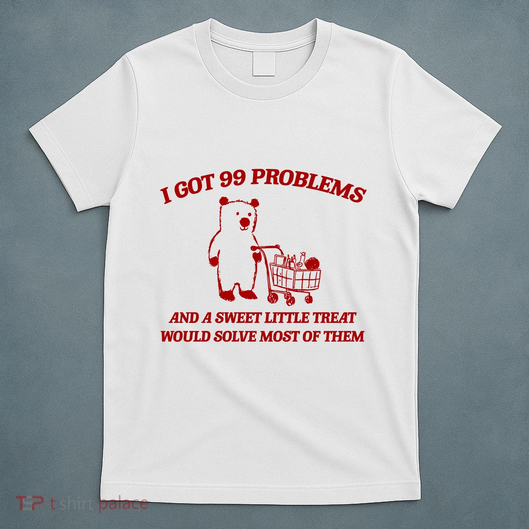 I Got 99 Problems And A Sweet Little Treat Would Solve Most Of Them T-Shirt