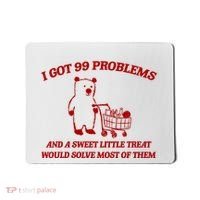 I Got 99 Problems And A Sweet Little Treat Would Solve Most Of Them Mousepad thumb 0
