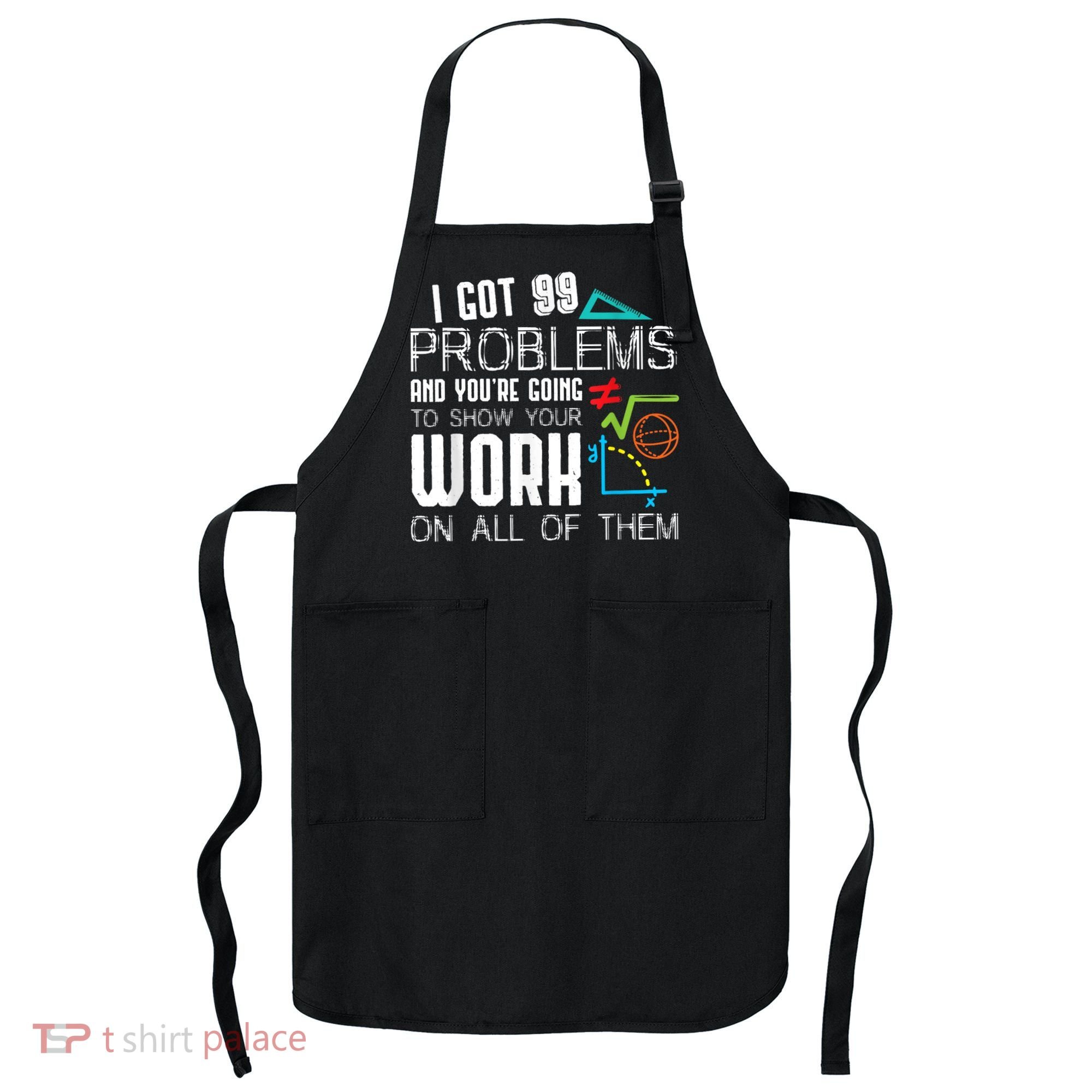 I Got 99 Problems Show Your Work Funny Tutor Math Teacher Apron