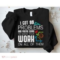 I Got 99 Problems Show Your Work Funny Tutor Math Teacher Sweatshirt thumb 2