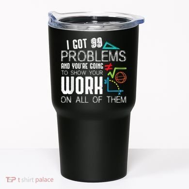 I Got 99 Problems Show Your Work Funny Tutor Math Teacher Tumbler