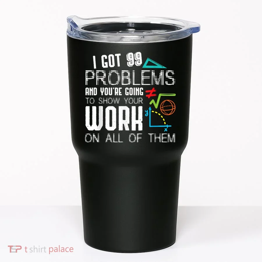 I Got 99 Problems Show Your Work Funny Tutor Math Teacher Tumbler