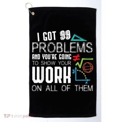 I Got 99 Problems Show Your Work Funny Tutor Math Teacher Golf Towel