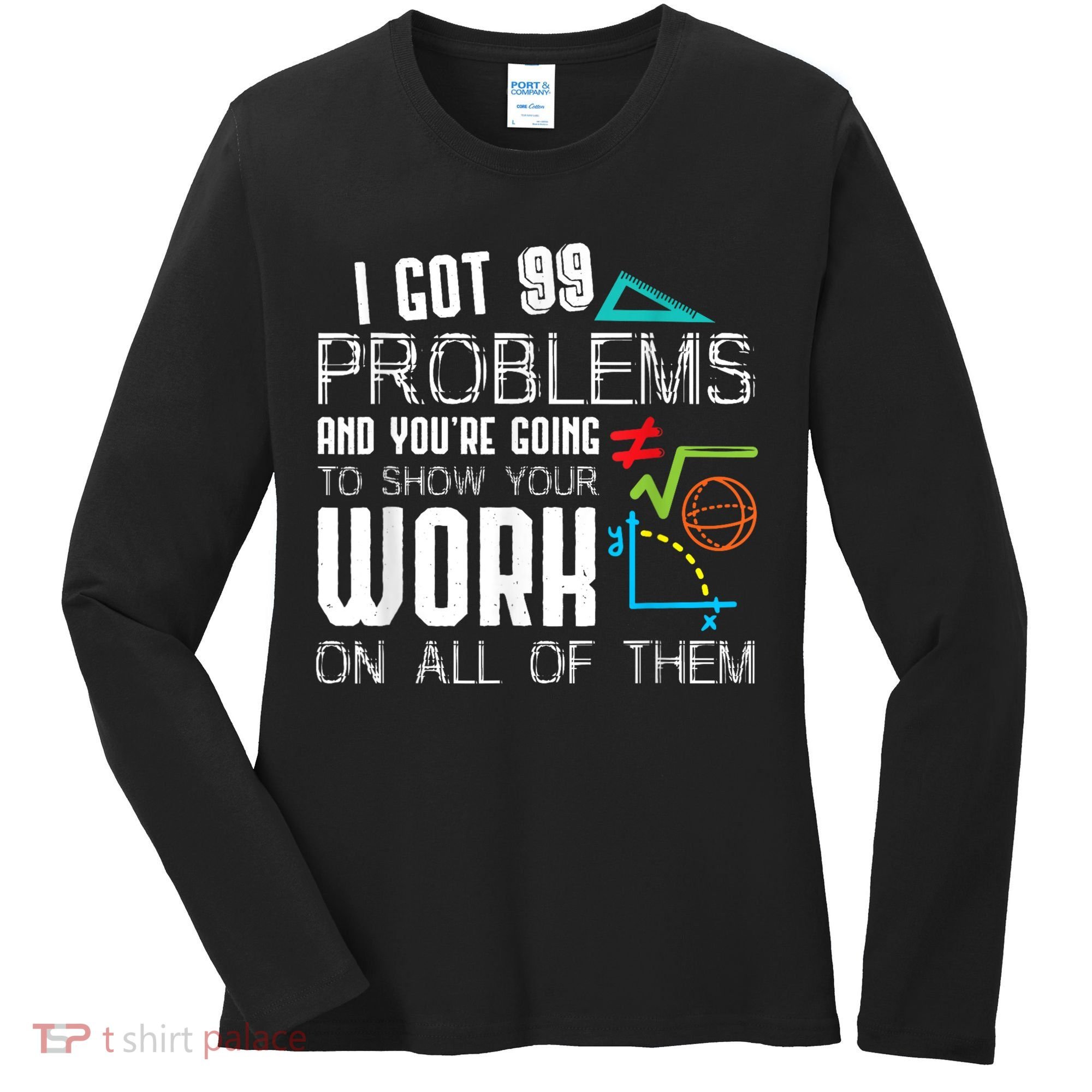 I Got 99 Problems Show Your Work Funny Tutor Math Teacher Women's Long Sleeve Shirt