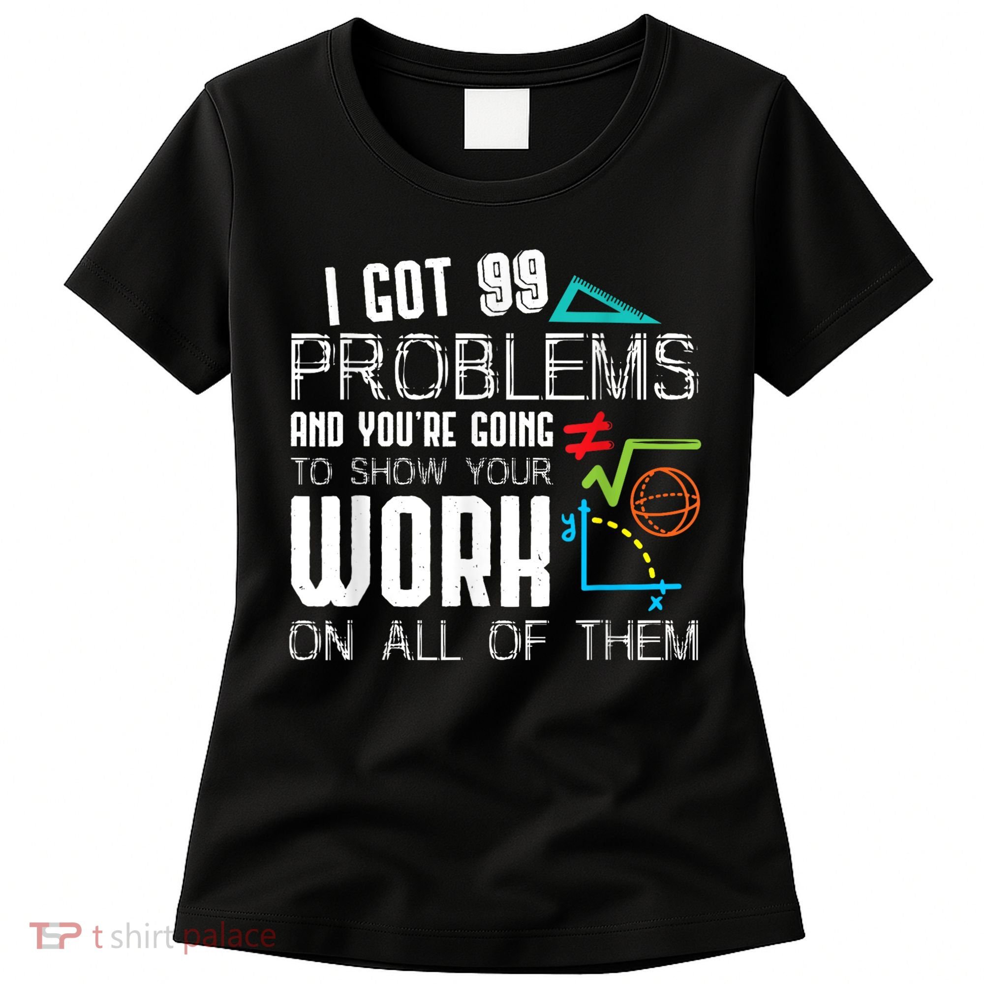 I Got 99 Problems Show Your Work Funny Tutor Math Teacher Women's T-Shirt