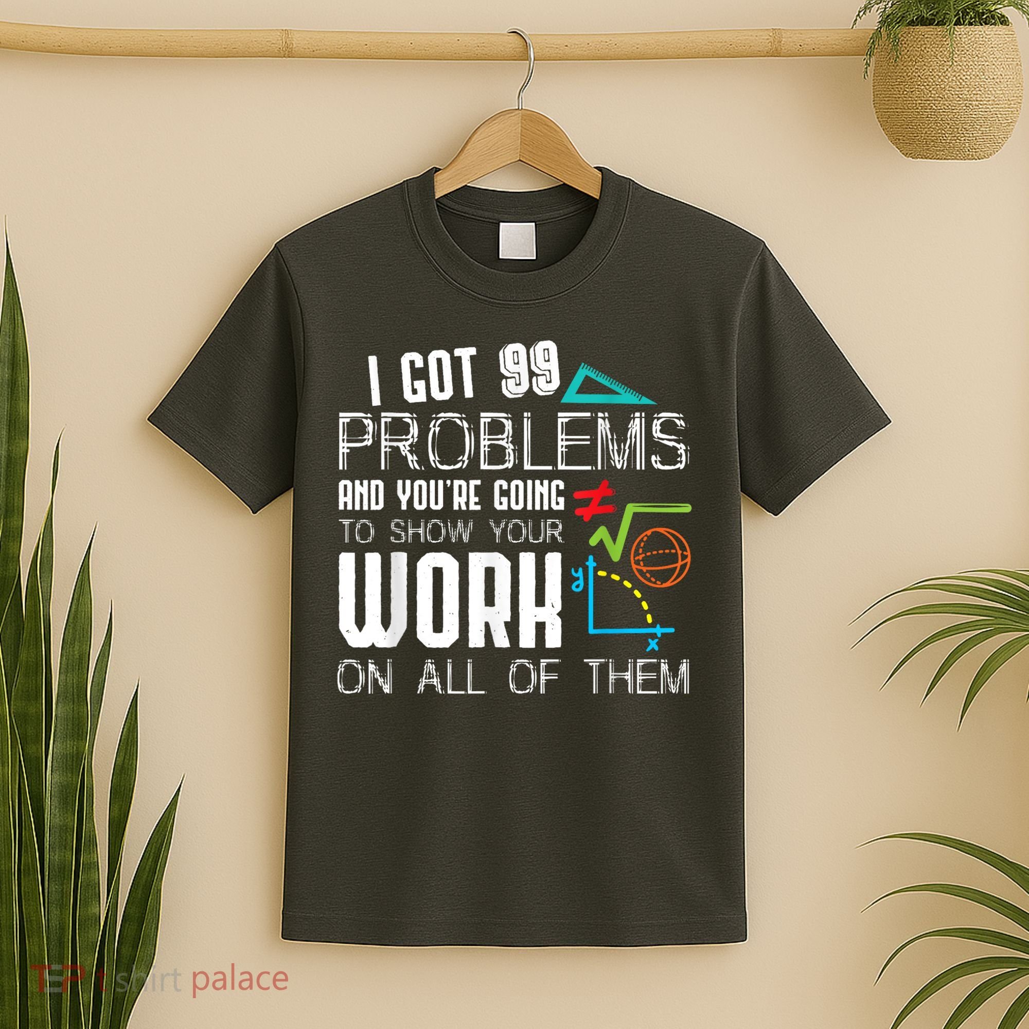 I Got 99 Problems Show Your Work Funny Tutor Math Teacher T-Shirt