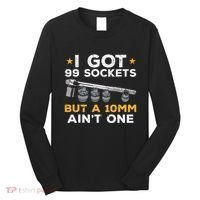 I Got 99 Sockets 10mm Aint One Funny Car Mechanic Garage Long Sleeve Shirt thumb 0