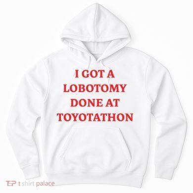 I Got A Lobotomy Done At Toyotathon Hoodie