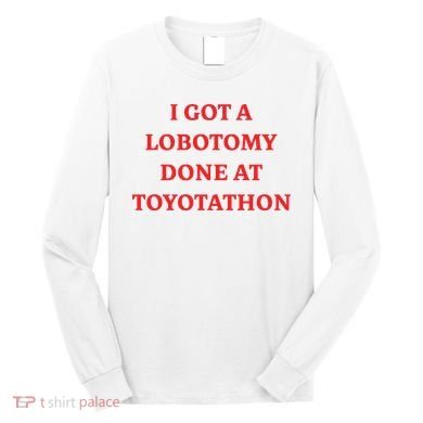 I Got A Lobotomy Done At Toyotathon Long Sleeve Shirt
