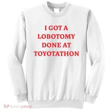 I Got A Lobotomy Done At Toyotathon Sweatshirt