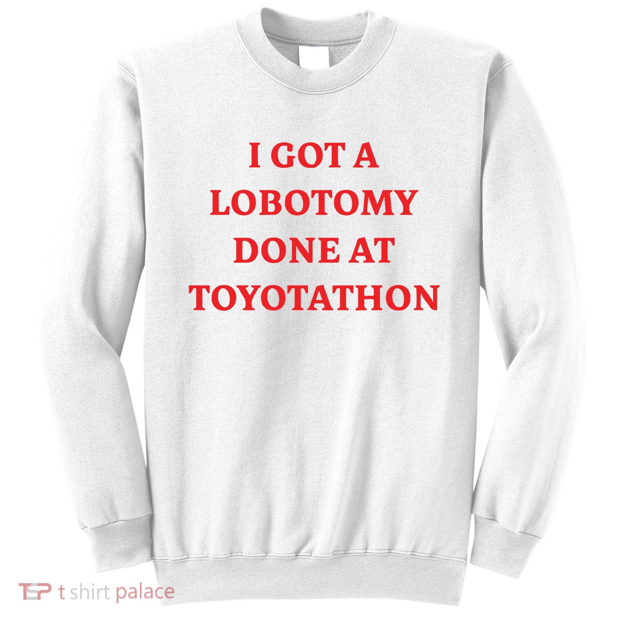 I Got A Lobotomy Done At Toyotathon Sweatshirt