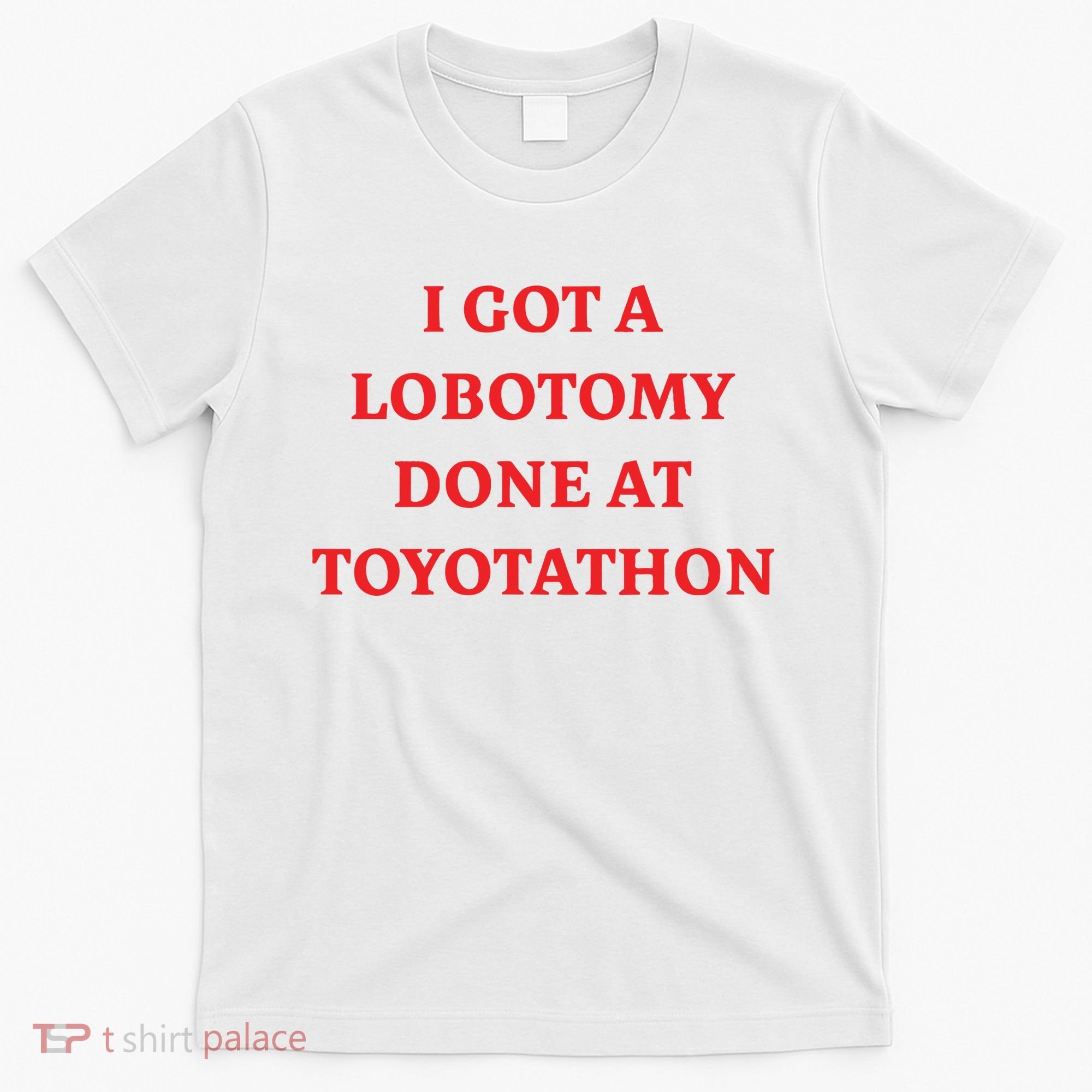 I Got A Lobotomy Done At Toyotathon T-Shirt