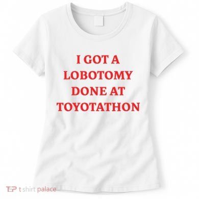 I Got A Lobotomy Done At Toyotathon Women's T-Shirt