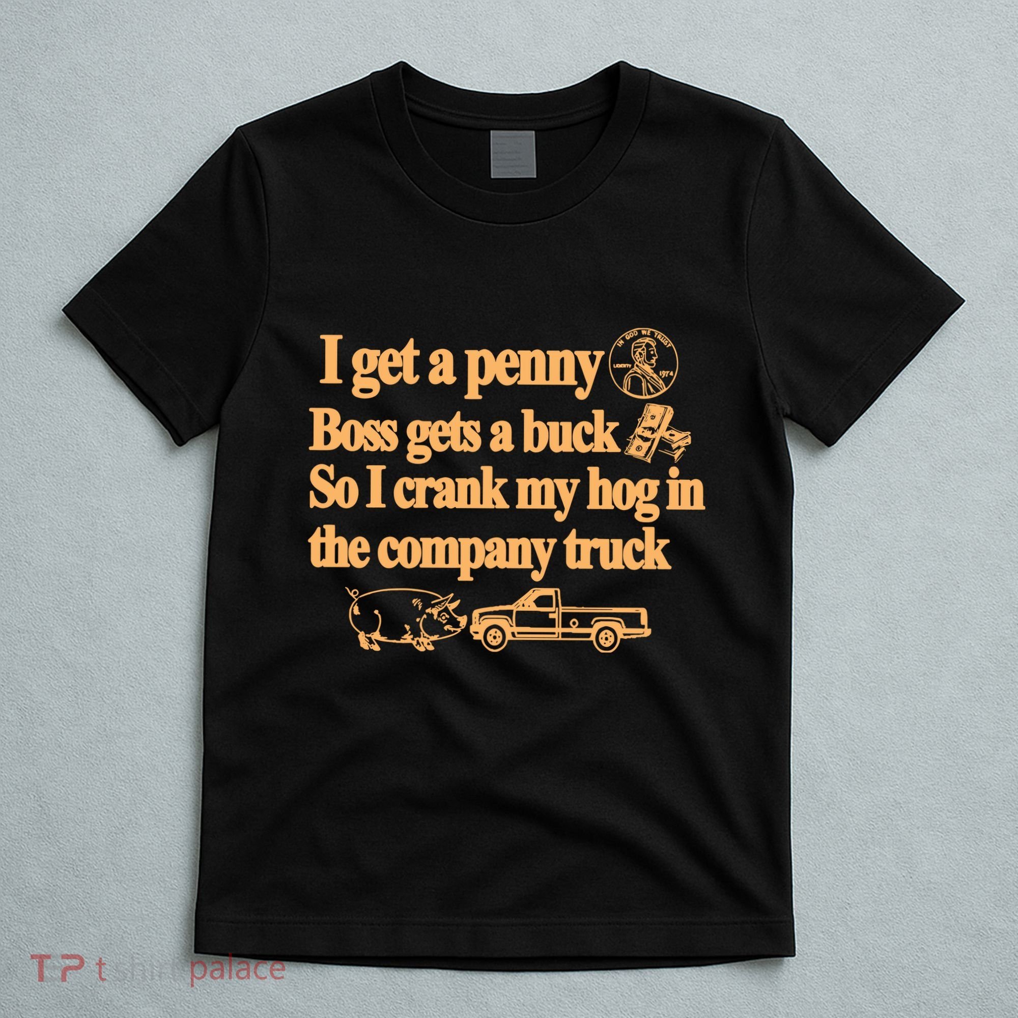I Get A Penny Boss Gets A Buck So I Crank My Hog In T-Shirt