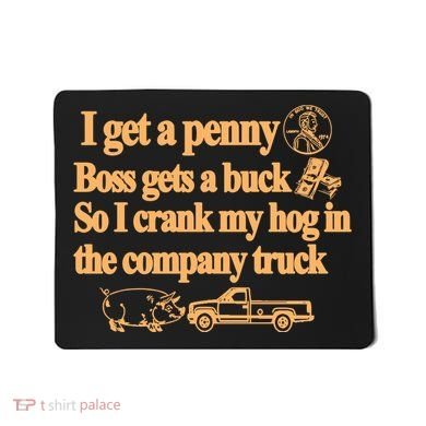 I Get A Penny Boss Gets A Buck So I Crank My Hog In Mousepad