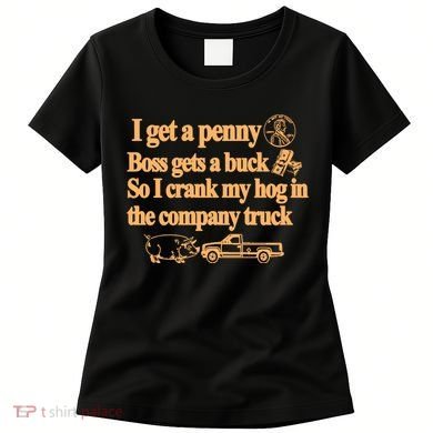 I Get A Penny Boss Gets A Buck So I Crank My Hog In Women's T-Shirt