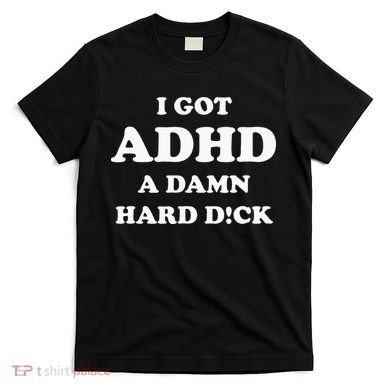 I Got Adhd A Damn Hard D T-Shirt