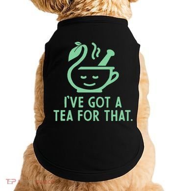IVe Got A Tea For That. Doggie Tank