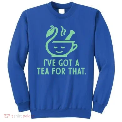 IVe Got A Tea For That. Sweatshirt