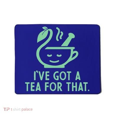 IVe Got A Tea For That. Mousepad