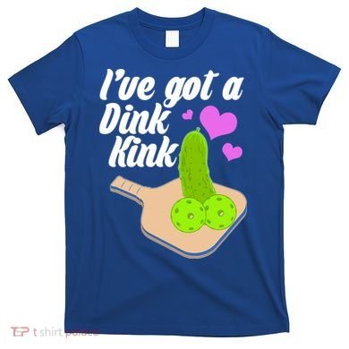 I've Got A Dink Kink Pickle Ball T-Shirt