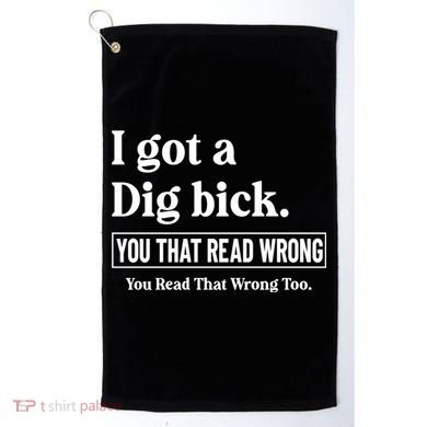 I Got A Dig Bick Funny Sarcastic Jokes Golf Towel