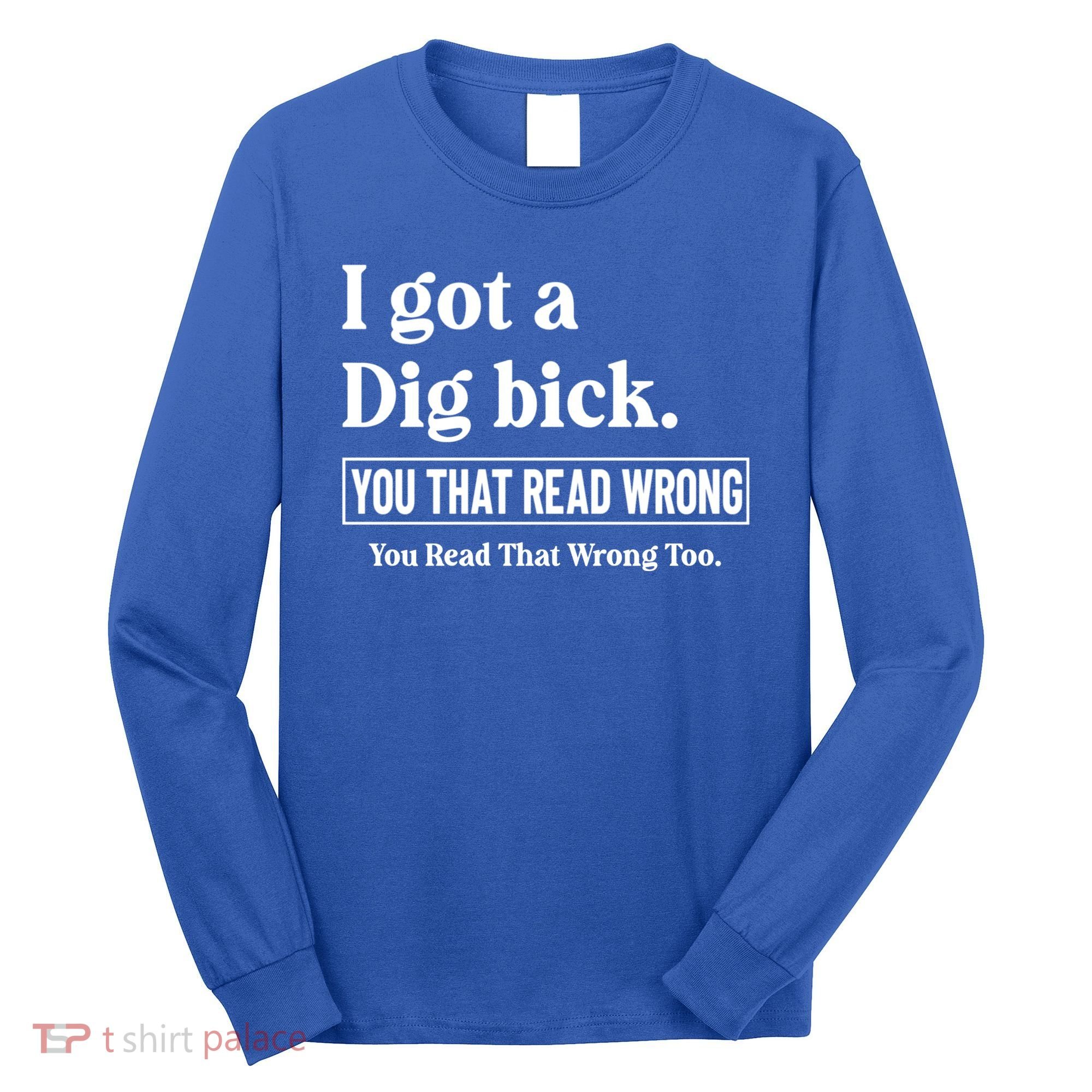 I Got A Dig Bick Funny Sarcastic Jokes Long Sleeve Shirt
