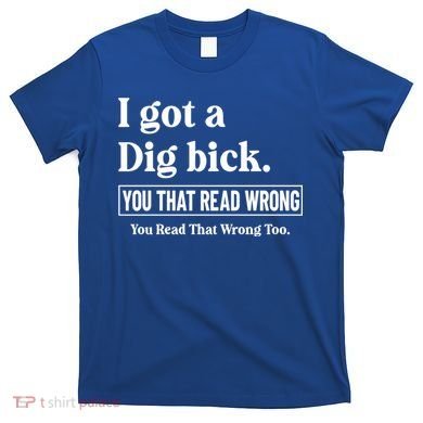 I Got A Dig Bick Funny Sarcastic Jokes T-Shirt