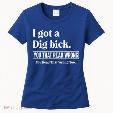 I Got A Dig Bick Funny Sarcastic Jokes Women's T-Shirt