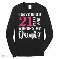 I Gave Birth 21 Years Ago Wheres My Drink 21st Birthday Long Sleeve Shirt thumb 0