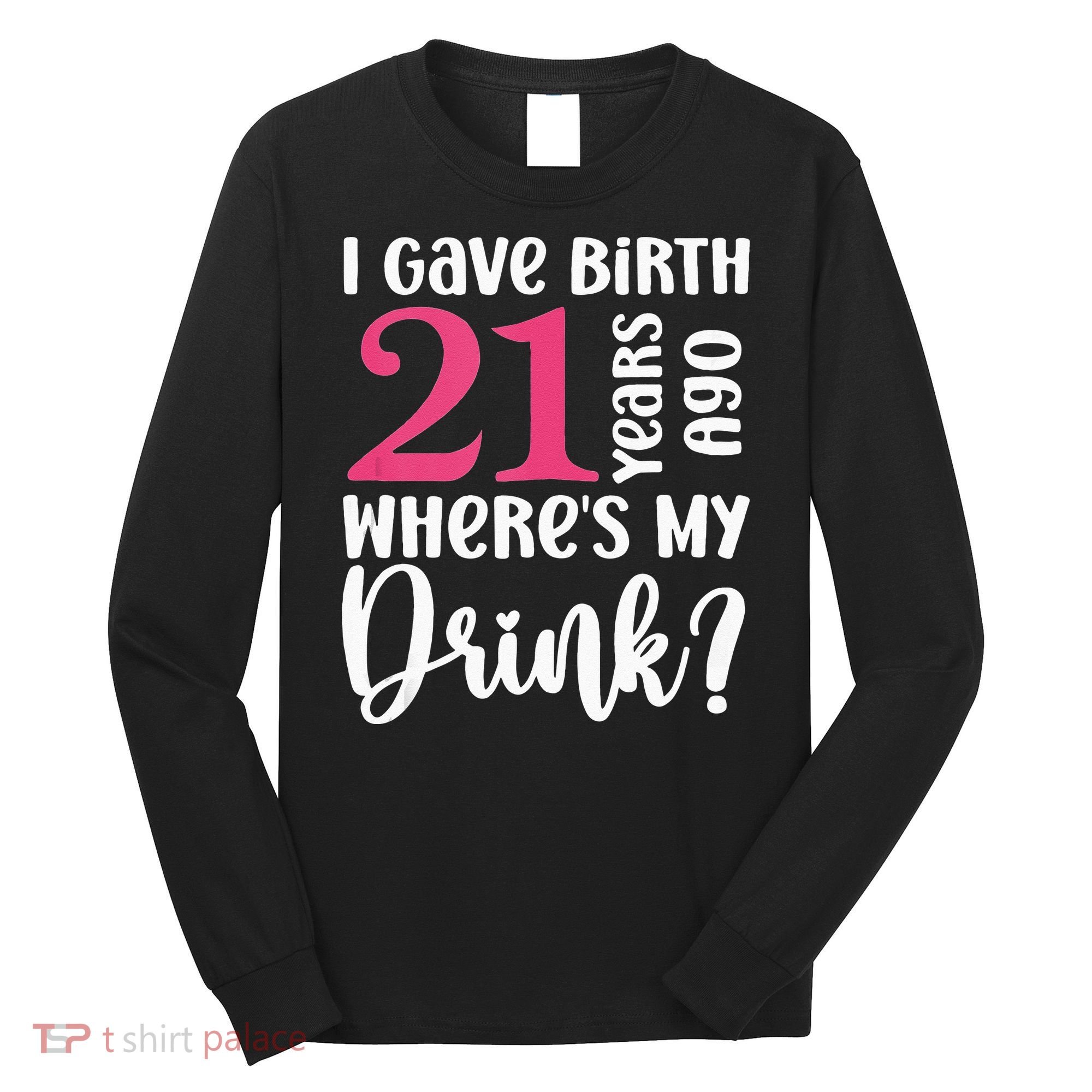 I Gave Birth 21 Years Ago Wheres My Drink 21st Birthday Long Sleeve Shirt