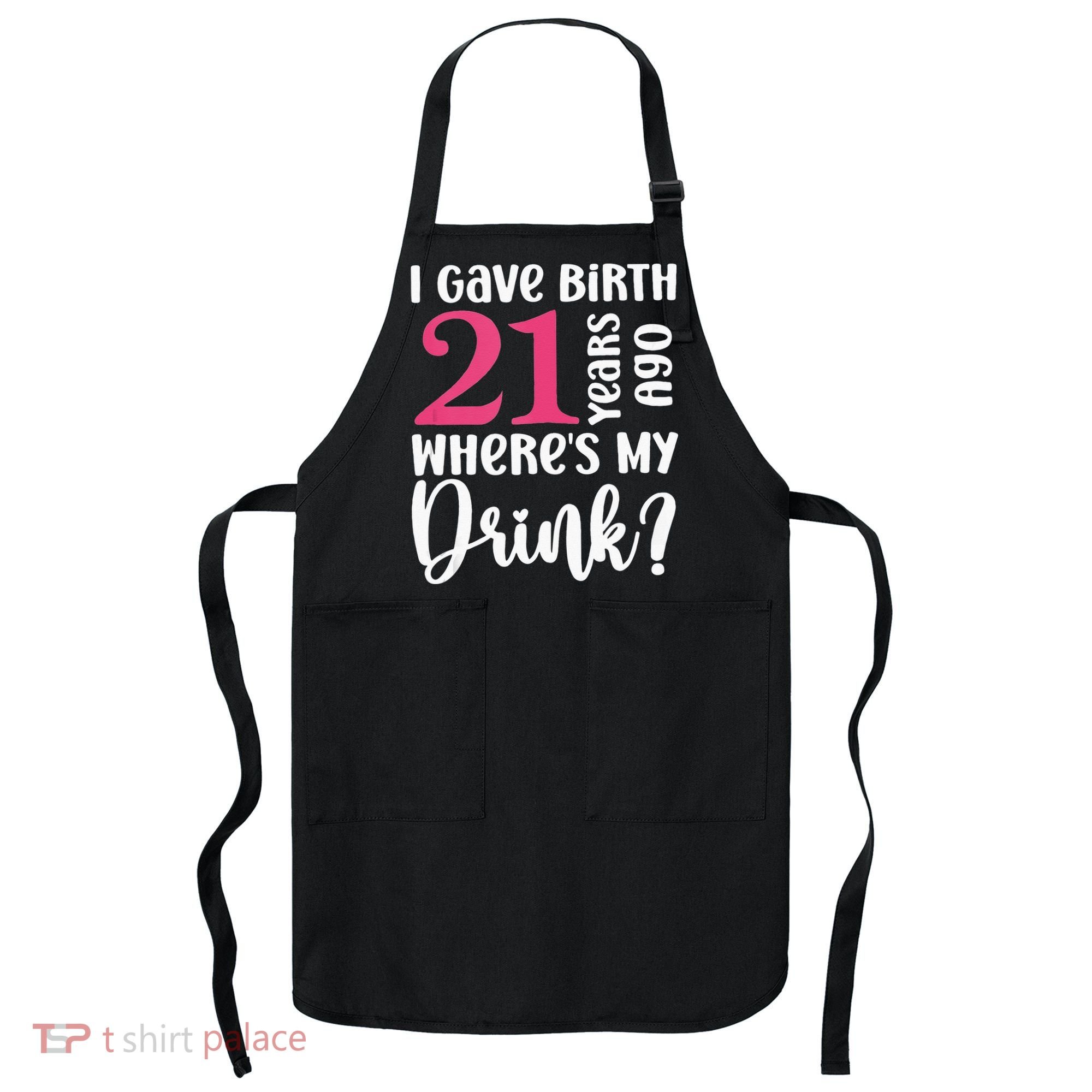I Gave Birth 21 Years Ago Wheres My Drink 21st Birthday Apron