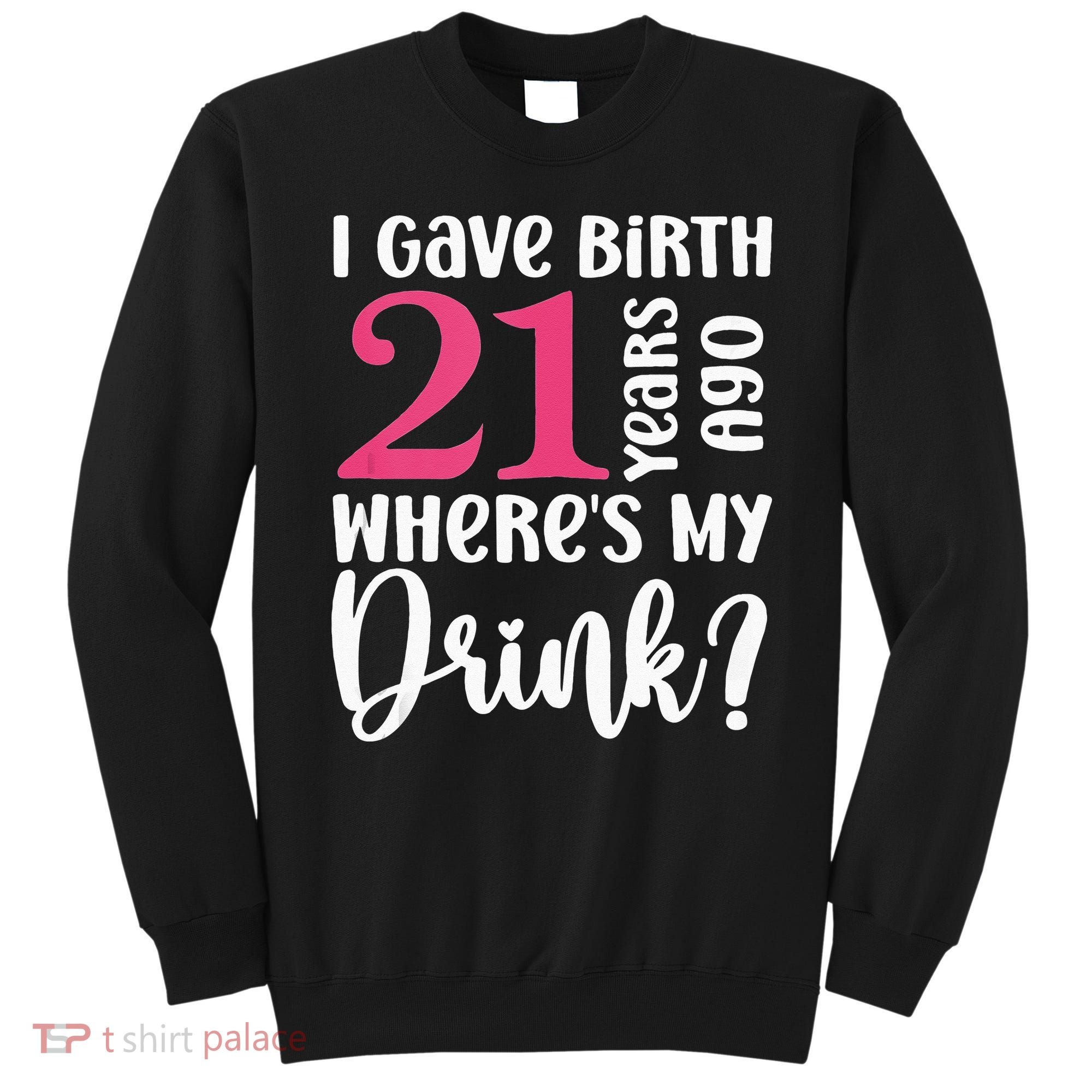 I Gave Birth 21 Years Ago Wheres My Drink 21st Birthday Sweatshirt