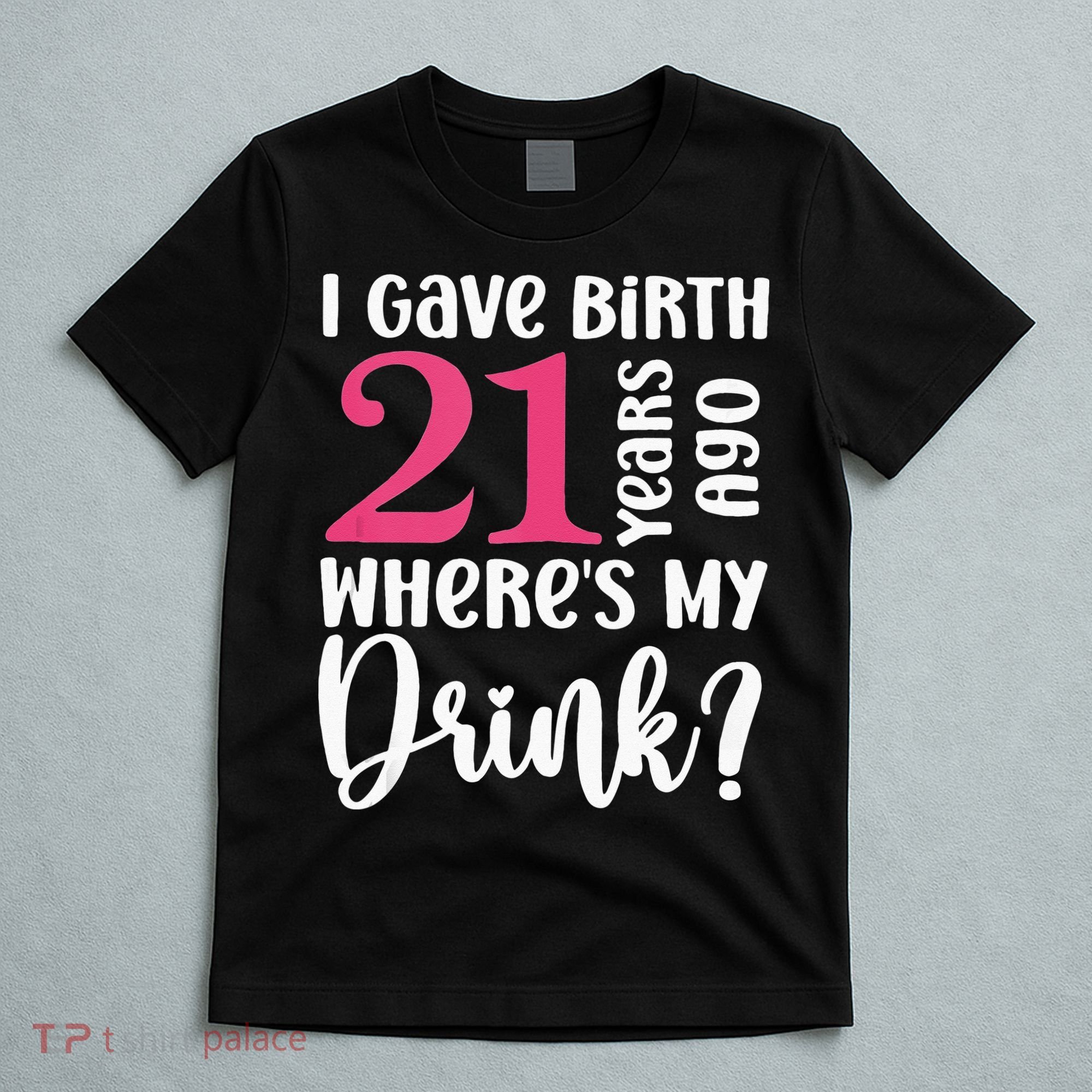 I Gave Birth 21 Years Ago Wheres My Drink 21st Birthday T-Shirt