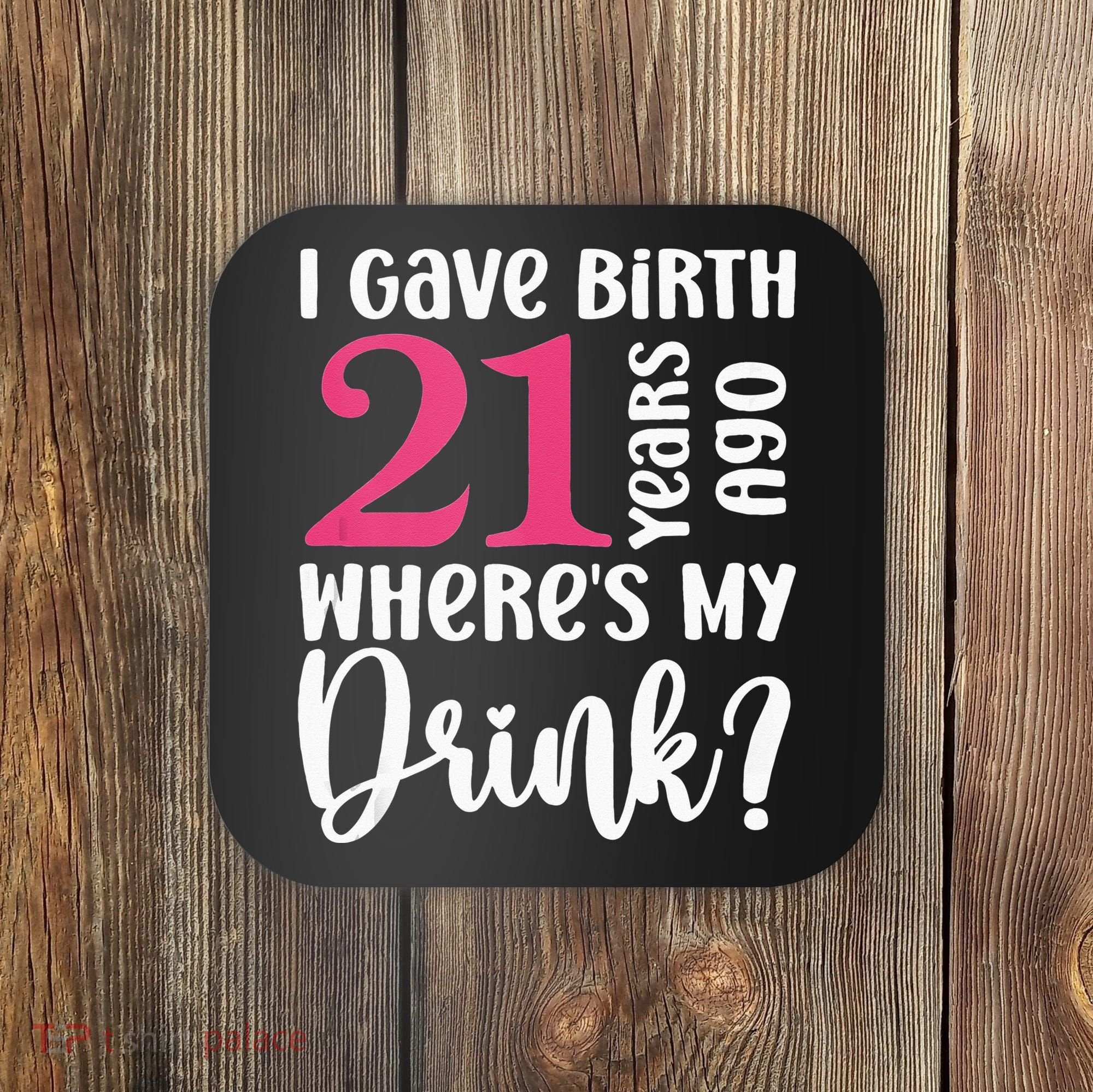 I Gave Birth 21 Years Ago Wheres My Drink 21st Birthday Coaster