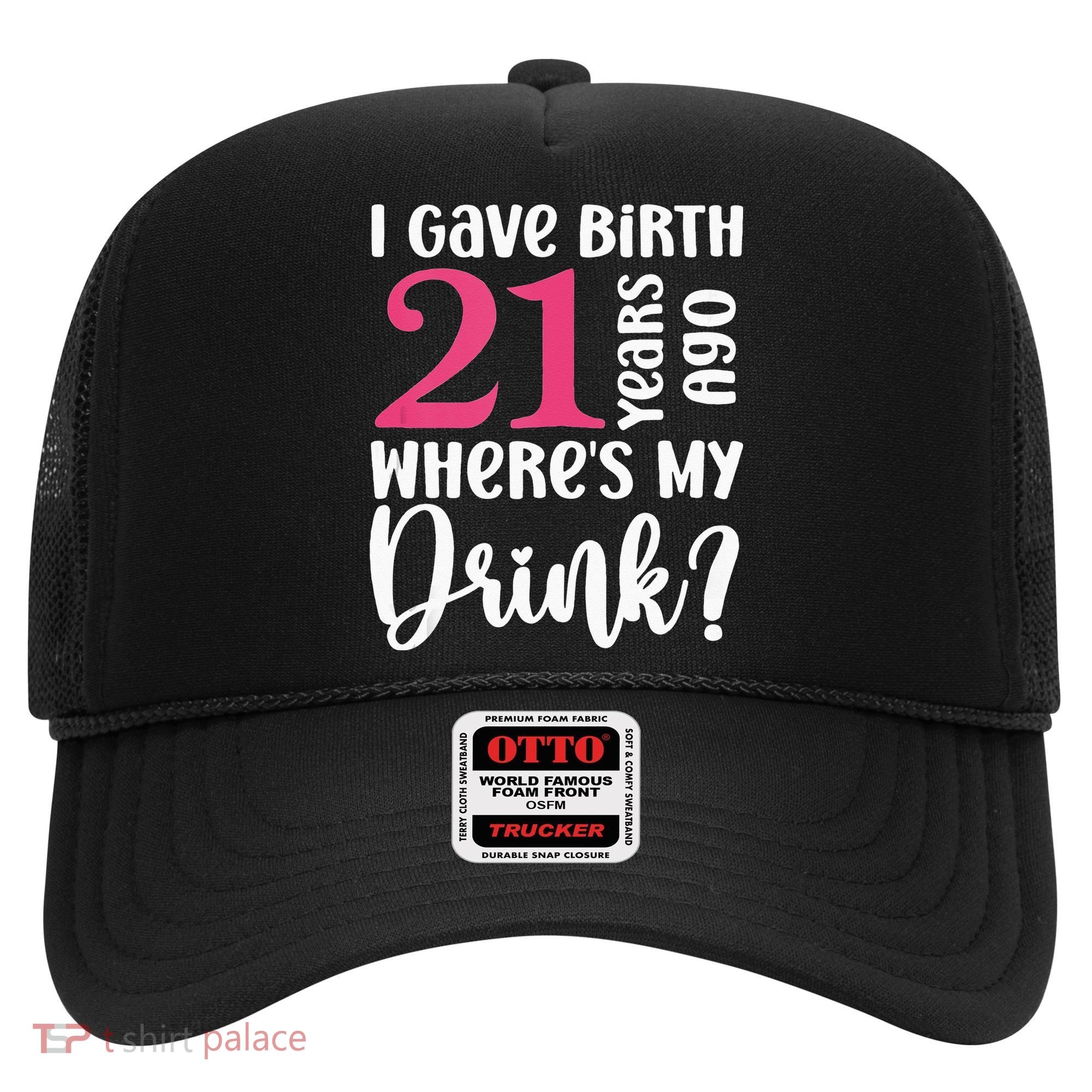 I Gave Birth 21 Years Ago Wheres My Drink 21st Birthday Hat