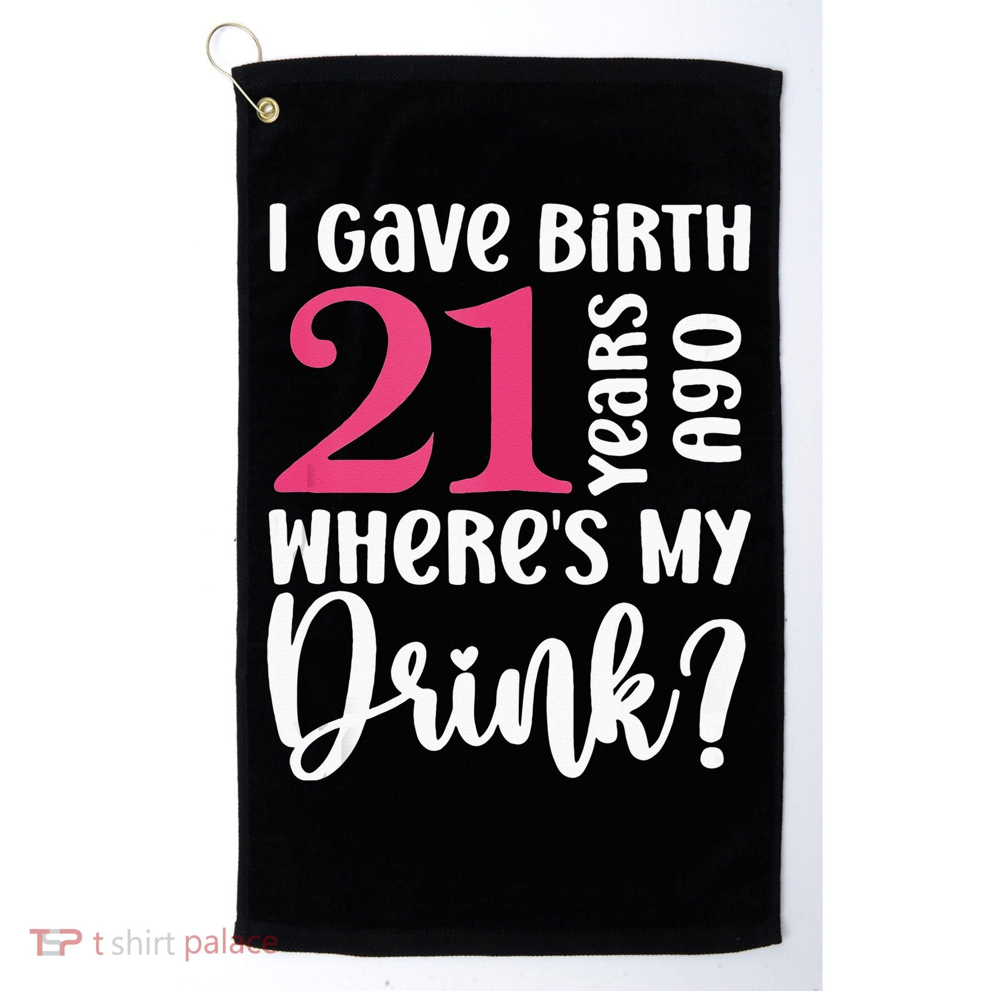 I Gave Birth 21 Years Ago Wheres My Drink 21st Birthday Golf Towel