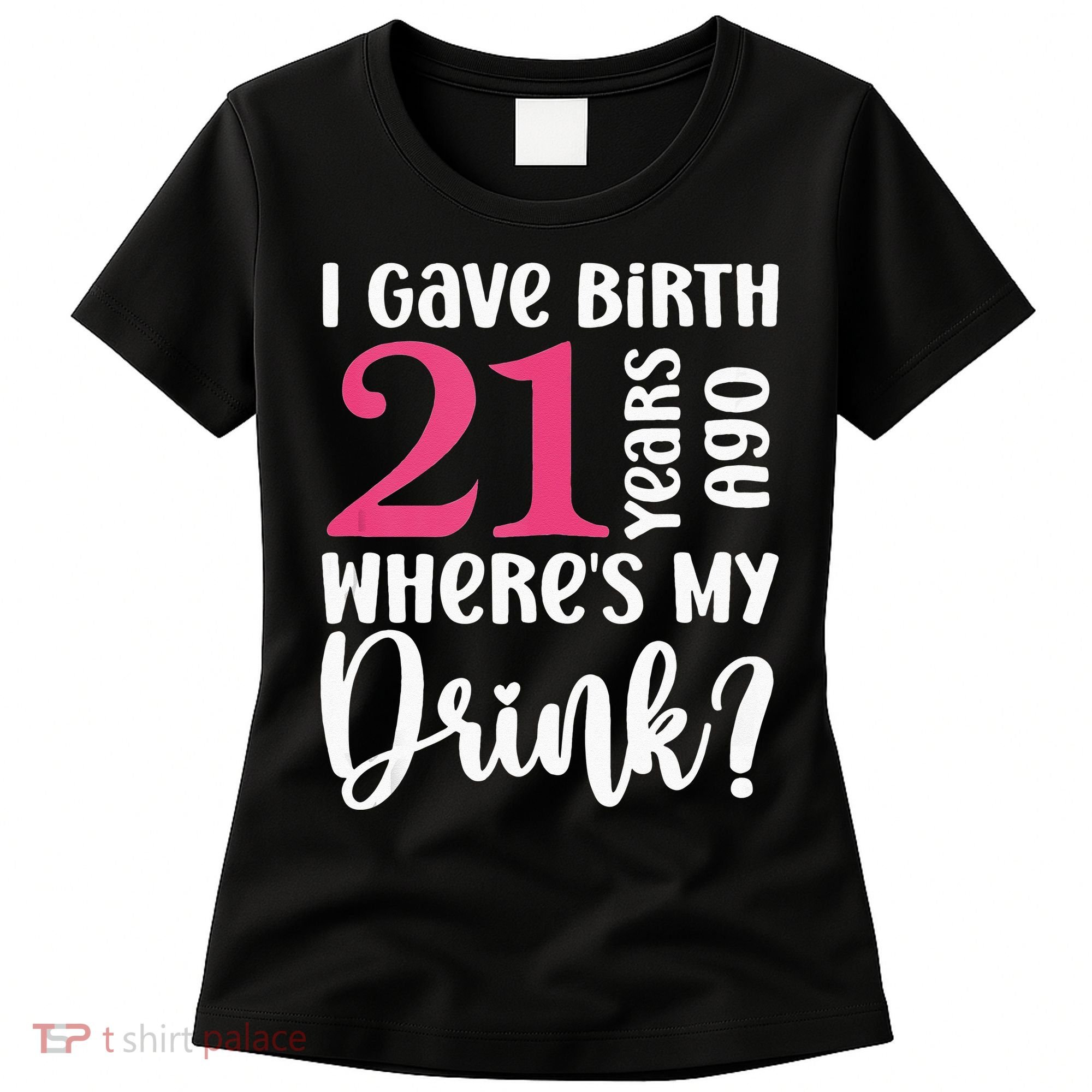 I Gave Birth 21 Years Ago Wheres My Drink 21st Birthday Women's T-Shirt