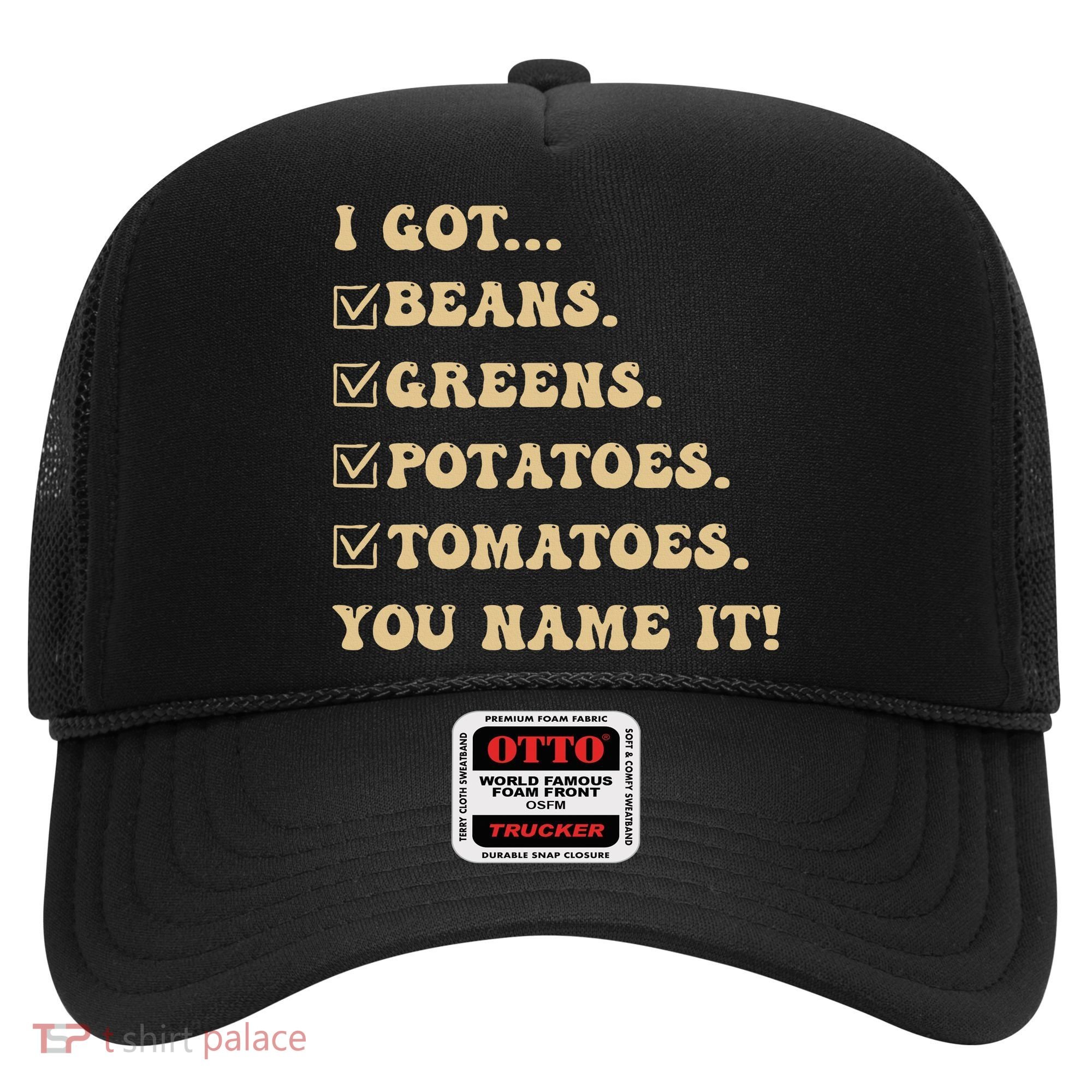 I Got Beans Greens Potatoes Tomatoes You Name It Funny Gag  Hat