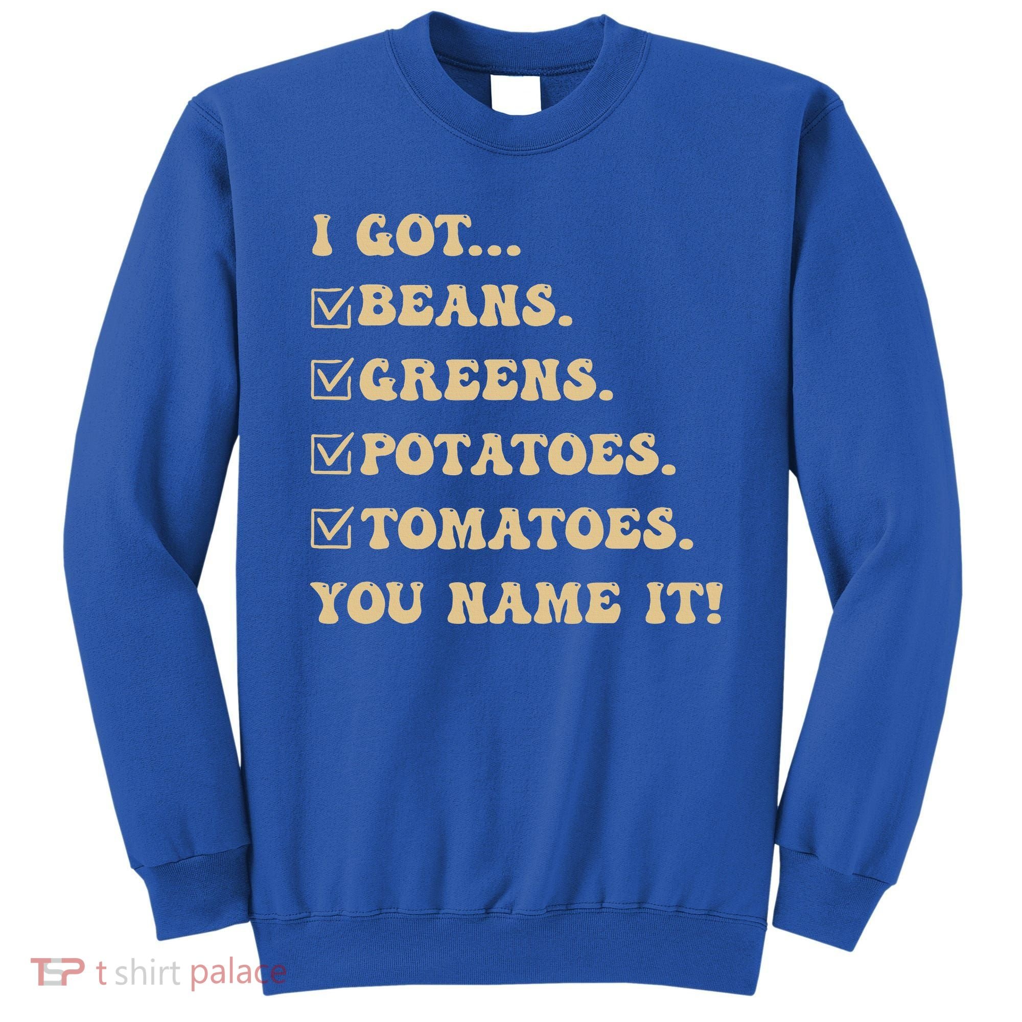 I Got Beans Greens Potatoes Tomatoes You Name It Funny Gag  Sweatshirt