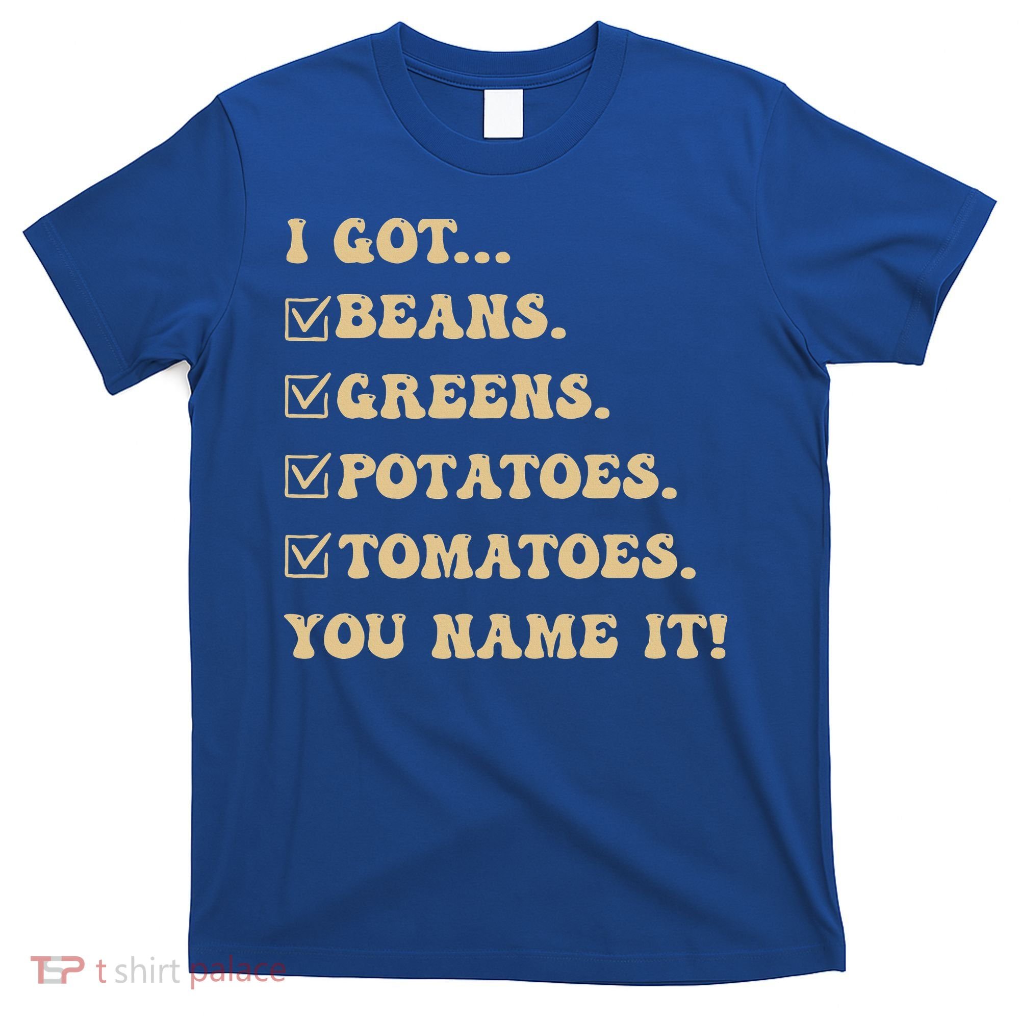 I Got Beans Greens Potatoes Tomatoes You Name It Funny Gag  T-Shirt