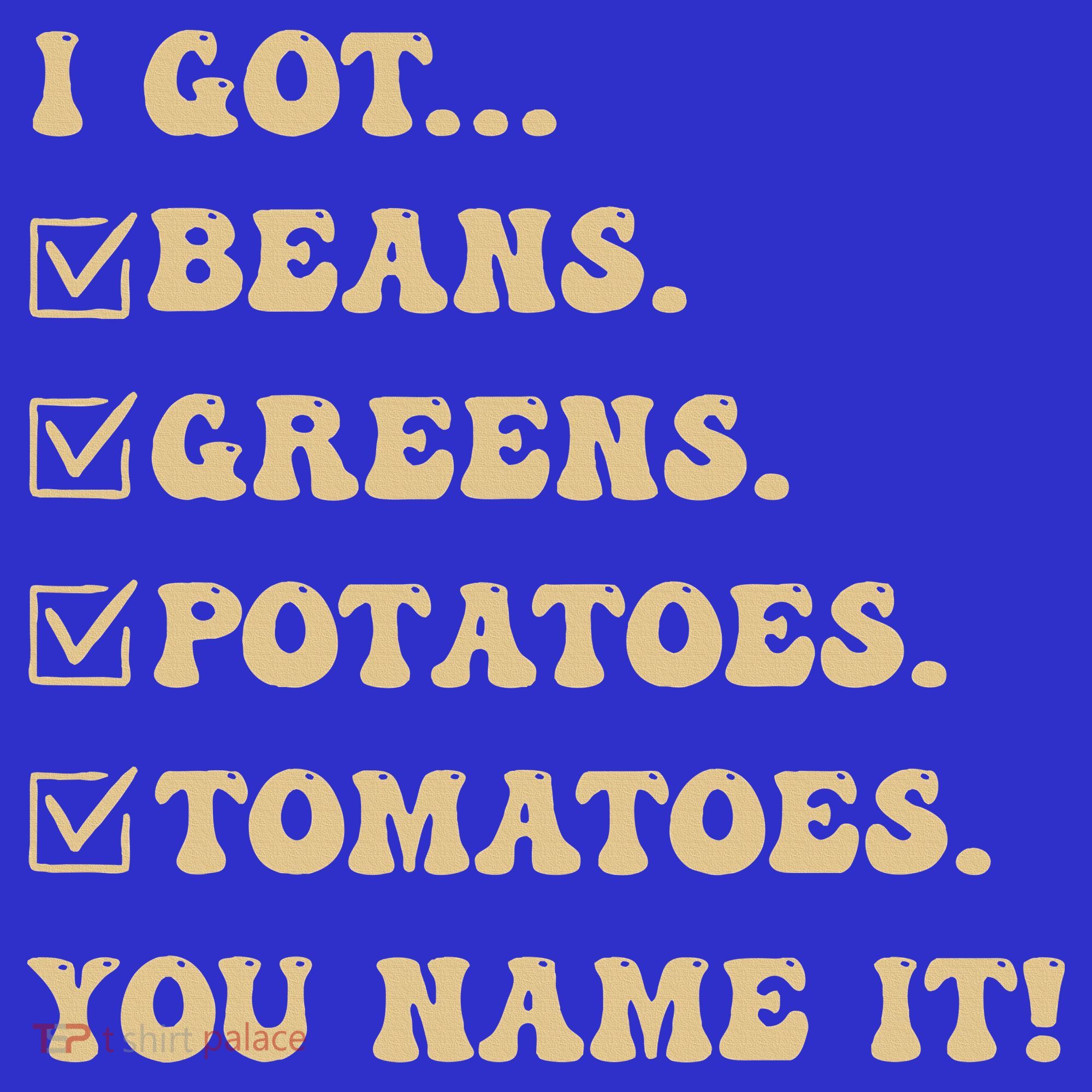 I Got Beans Greens Potatoes Tomatoes You Name It Funny Gag  T-Shirt
