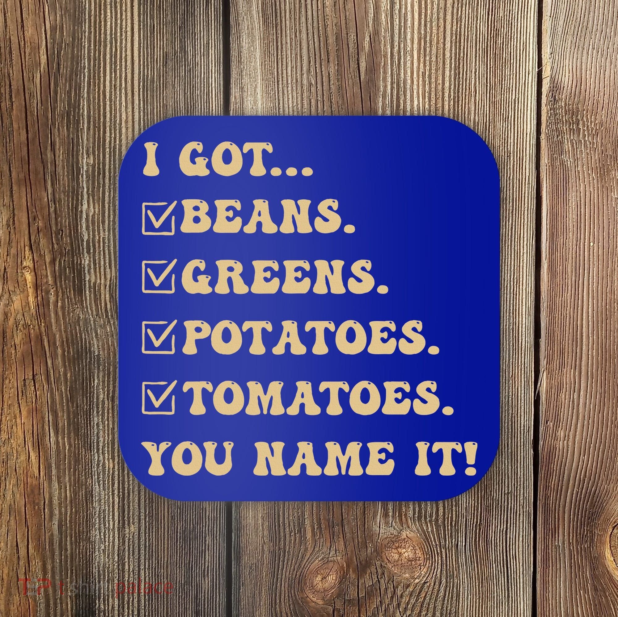 I Got Beans Greens Potatoes Tomatoes You Name It Funny Gag  Coaster