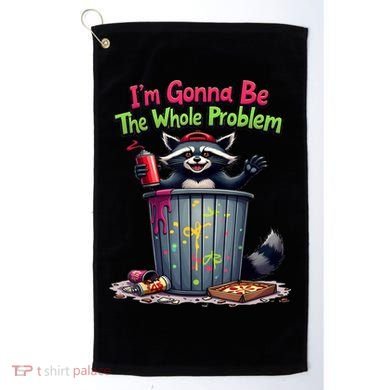 I'm Gonna Be The Whole Problem  Golf Towel