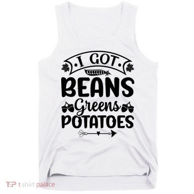I Got Beans Greens Potatoes For Thanksgiving Turkey Tank Top