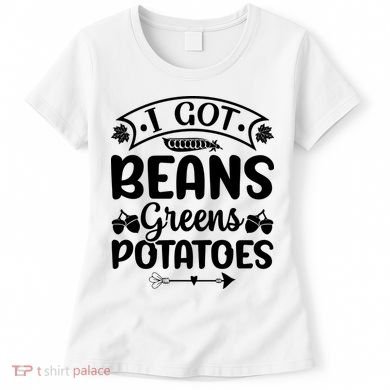 I Got Beans Greens Potatoes For Thanksgiving Turkey Women's T-Shirt