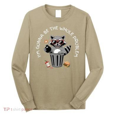 I'm Gonna Be The Whole Problem Funny Raccoon Whole Problem  Long Sleeve Shirt